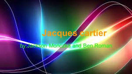 Jacques cartier by:Jackson Monczka and Ben Roman.