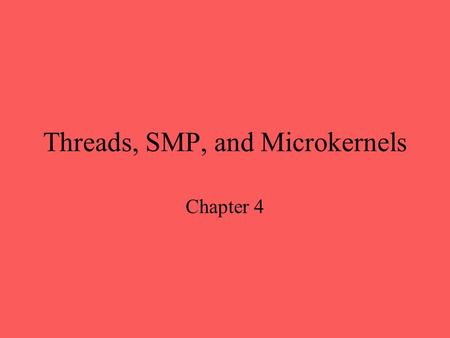 Threads, SMP, and Microkernels Chapter 4. Processes and Threads Operating systems use processes for two purposes - Resource allocation and resource ownership.