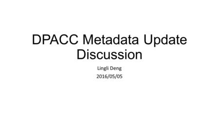 DPACC Metadata Update Discussion Lingli Deng 2016/05/05.