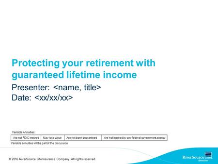 Protecting your retirement with guaranteed lifetime income Presenter: Date: © 2016 RiverSource Life Insurance Company. All rights reserved. Variable Annuities: