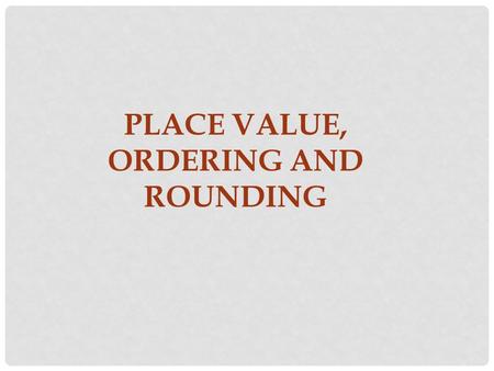 PLACE VALUE, ORDERING AND ROUNDING. MULTIPLYING AND DIVIDING BY 10, 100 AND 1000 Complete the following: 3.4 × 10 =34 64.34 ÷ = 0.6434 100 × 45.8 = 45.