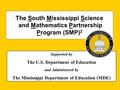 1 The South Mississippi Science and Mathematics Partnership Program (SMP) 2 Supported by The U.S. Department of Education and Administered by The Mississippi.