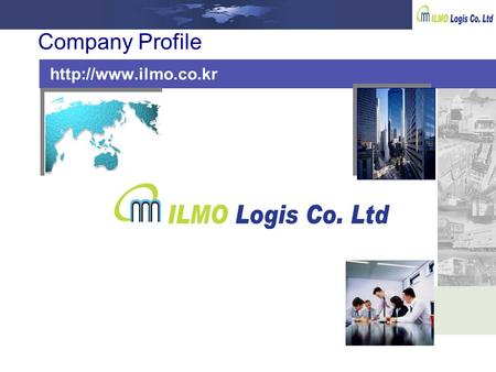 Company Profile  ILMO LOGIS.CO.,LTD It is my pleasure to introduce ILMO LOGIS Co., Ltd. to you and your esteemed company. Founded.