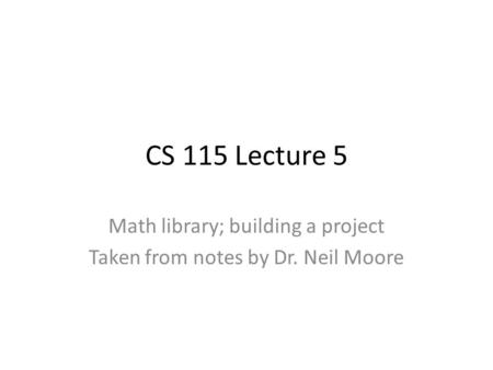 CS 115 Lecture 5 Math library; building a project Taken from notes by Dr. Neil Moore.