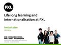 Hogeschool PXL – Elfde-Liniestraat 24 – B-3500 Hasselt www.pxl.be - www.pxl.be/facebook Life long learning and internationalisation at PXL Ivette Leten.