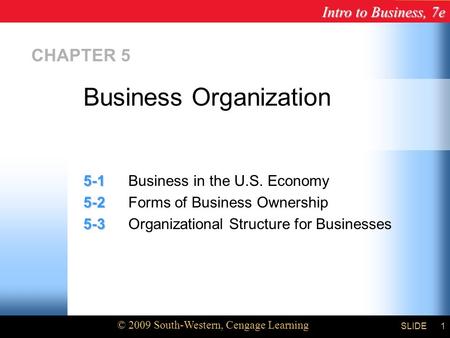 Intro to Business, 7e © 2009 South-Western, Cengage Learning SLIDE1 CHAPTER 5 5-1 5-1Business in the U.S. Economy 5-2 5-2Forms of Business Ownership 5-3.