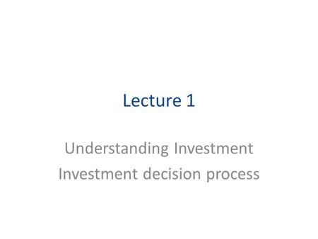 Lecture 1 Understanding Investment Investment decision process.