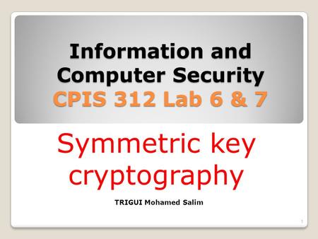 Information and Computer Security CPIS 312 Lab 6 & 7 1 TRIGUI Mohamed Salim Symmetric key cryptography.