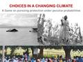 CHOICES IN A CHANGING CLIMATE A Game on pursuing protection under peculiar probabilities by Pablo Suarez & Miquel Muñoz.