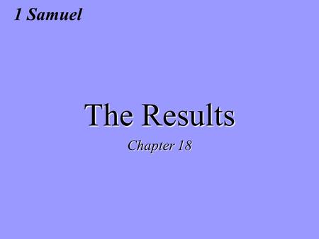 1 Samuel The Results Chapter 18. Jonathan’s heart infected with David 1 Sam. 14:6 Then Jonathan said to the young man who bore his armor, “Come, let.