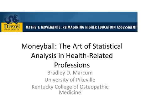 Moneyball: The Art of Statistical Analysis in Health-Related Professions Bradley D. Marcum University of Pikeville Kentucky College of Osteopathic Medicine.