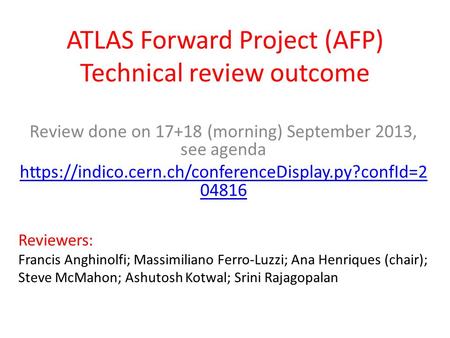 ATLAS Forward Project (AFP) Technical review outcome Review done on 17+18 (morning) September 2013, see agenda https://indico.cern.ch/conferenceDisplay.py?confId=2.