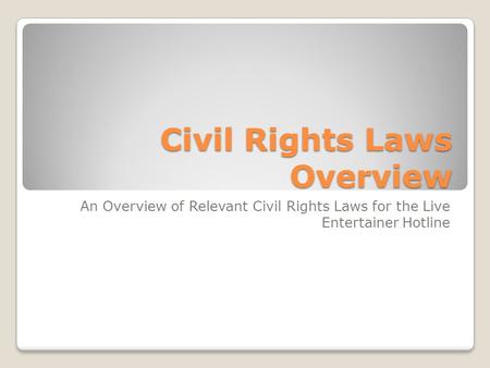 Civil Rights Laws Overview An Overview of Relevant Civil Rights Laws for the Live Entertainer Hotline.