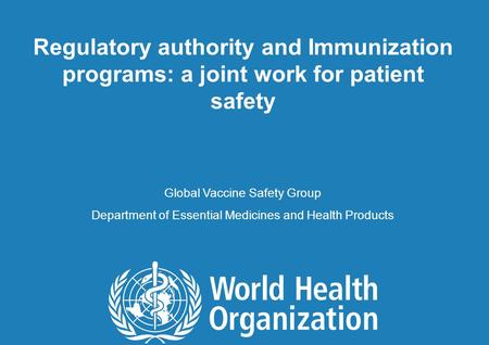 1 |1 | Regulatory authority and Immunization programs: a joint work for patient safety Global Vaccine Safety Group Department of Essential Medicines and.