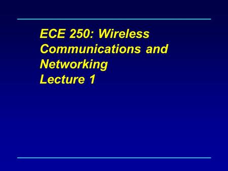 ECE 250: Wireless Communications and Networking Lecture 1.