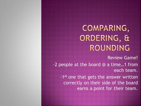 Review Game! -2 people at the a time…1 from each team. -1 st one that gets the answer written correctly on their side of the board earns a point.