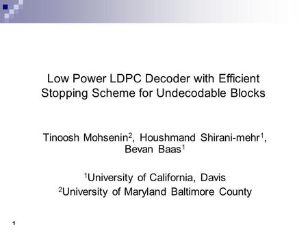 Tinoosh Mohsenin 2, Houshmand Shirani-mehr 1, Bevan Baas 1 1 University of California, Davis 2 University of Maryland Baltimore County Low Power LDPC Decoder.