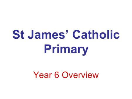 St James’ Catholic Primary Year 6 Overview. Main Core areas for this year will include: