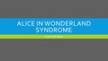 ALICE IN WONDERLAND SYNDROME By; Amanda Gagne. WHAT IS IT?  It affects the way you see things, ex(sizes)  You could see an elephant the size of a mouse.