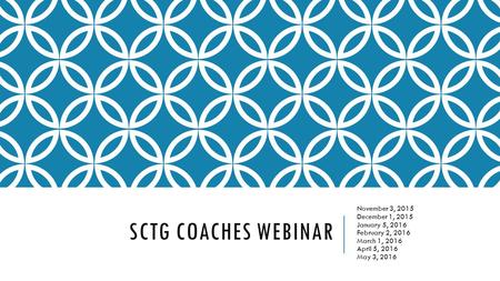 SCTG COACHES WEBINAR November 3, 2015 December 1, 2015 January 5, 2016 February 2, 2016 March 1, 2016 April 5, 2016 May 3, 2016.