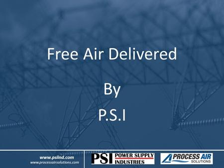 Free Air Delivered By P.S.I www.psiind.com www.processairsolutions.com.