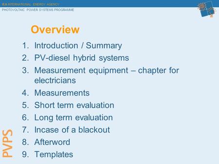 IEA INTERNATIONAL ENERGY AGENCY PHOTOVOLTAIC POWER SYSTEMS PROGRAMME Overview 1.Introduction / Summary 2.PV-diesel hybrid systems 3.Measurement equipment.