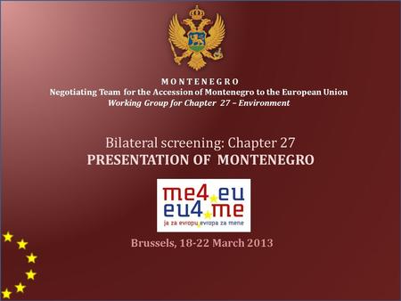 Bilateral screening: Chapter 27 PRESENTATION OF MONTENEGRO M O N T E N E G R O Negotiating Team for the Accession of Montenegro to the European Union Working.