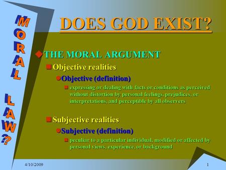 4/10/2009 1 DOES GOD EXIST?  THE MORAL ARGUMENT Objective realities Objective realities Objective (definition) Objective (definition) expressing or dealing.