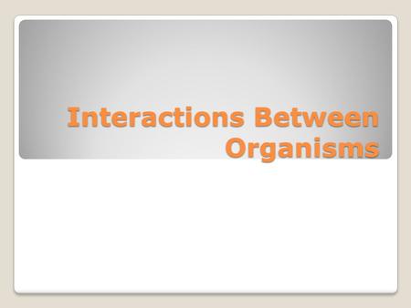 Interactions Between Organisms. Symbiosis  Symbiosis occurs when two species live closely together in a relationship that lasts over time  If you’ve.