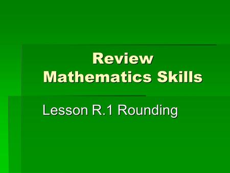 Review Mathematics Skills Lesson R.1 Rounding.  Place Value – The name given to the location a digit occupies in a number. This location identifies the.