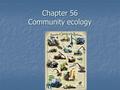 Chapter 56 Community ecology. Community a group of different species living in one area.