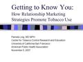 Getting to Know You: How Relationship Marketing Strategies Promote Tobacco Use Pamela Ling, MD MPH Center for Tobacco Control Research and Education University.