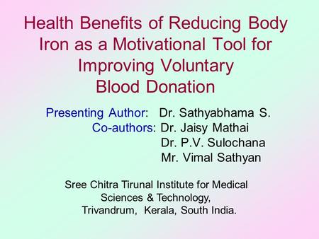 Presenting Author: Dr. Sathyabhama S. Co-authors: Dr. Jaisy Mathai Dr. P.V. Sulochana Mr. Vimal Sathyan Sree Chitra Tirunal Institute for Medical Sciences.