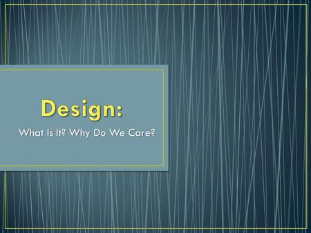 What Is It? Why Do We Care?. Design is the collaboration that determines how the technical elements of a theatrical production will support and enhance.