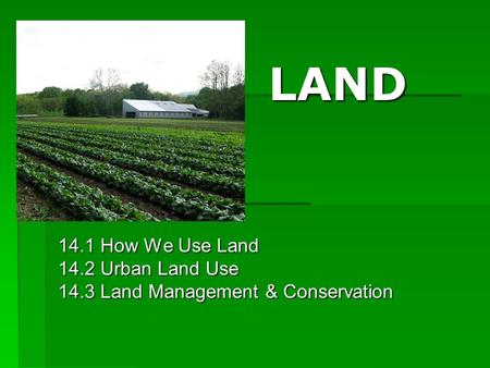 LAND LAND 14.1 How We Use Land 14.2 Urban Land Use 14.3 Land Management & Conservation.