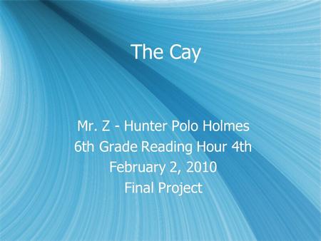 The Cay Mr. Z - Hunter Polo Holmes 6th Grade Reading Hour 4th February 2, 2010 Final Project Mr. Z - Hunter Polo Holmes 6th Grade Reading Hour 4th February.