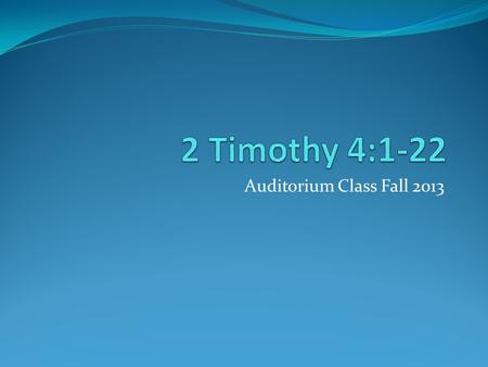 Auditorium Class Fall 2013. Setting Audience: Timothy Location of writing: Rome Date of letter: During the persecutions of Nero in A.D. 65/66 Historical.