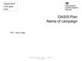 Department crest goes here OASIS Plan Name of campaign COMMUNICATIONS – OFFICIAL SENSITIVE UNCLASSIFIED TBC – need image.