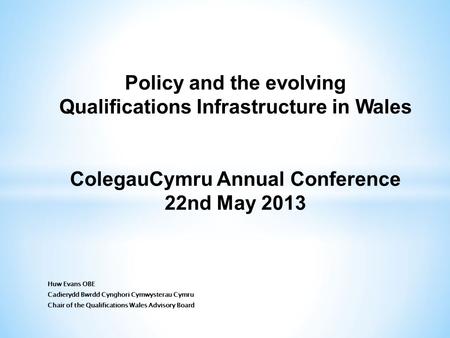 Policy and the evolving Qualifications Infrastructure in Wales ColegauCymru Annual Conference 22nd May 2013.