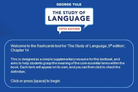 Welcome to the flashcards tool for ‘The Study of Language, 5 th edition’, Chapter 14 This is designed as a simple supplementary resource for this textbook,