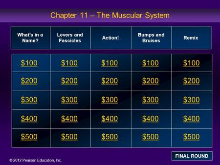 © 2012 Pearson Education, Inc. Chapter 11 – The Muscular System $100 $200 $300 $400 $500 $100 100$100 $200 $300 $400 $500 What’s in a Name? Levers and.