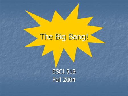 The Big Bang! ESCI 518 Fall 2004. Origins How and when did the: How and when did the: universe form? universe form? solar system / Earth form? solar system.