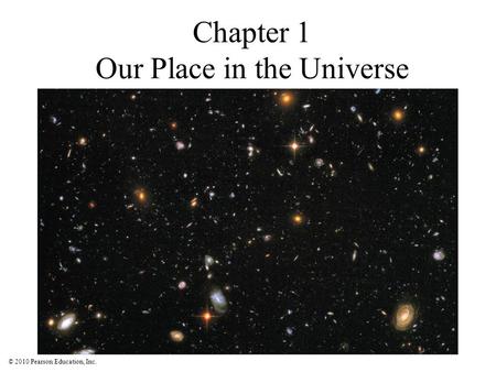 © 2010 Pearson Education, Inc. Chapter 1 Our Place in the Universe.