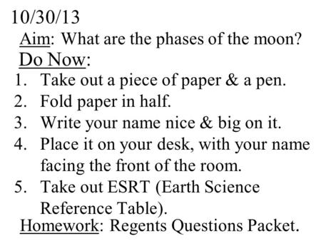 Aim: What are the phases of the moon? 10/30/13 Do Now: 1.Take out a piece of paper & a pen. 2.Fold paper in half. 3.Write your name nice & big on it. 4.Place.