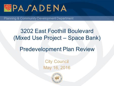 Planning & Community Development Department 3202 East Foothill Boulevard (Mixed Use Project – Space Bank) City Council May 16, 2016 Predevelopment Plan.