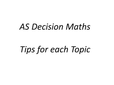 AS Decision Maths Tips for each Topic. Kruskal and Prim What examiner’s are looking for A table of values in the order that they are added and the total.