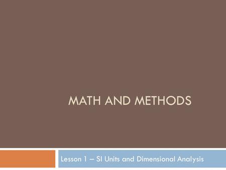 MATH AND METHODS Lesson 1 – SI Units and Dimensional Analysis.