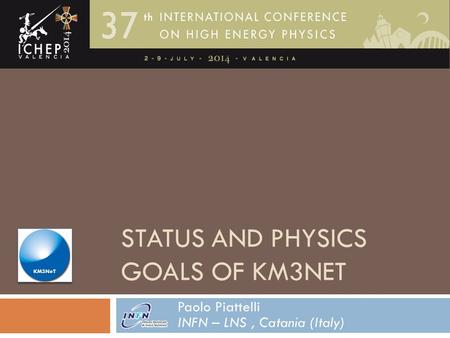 STATUS AND PHYSICS GOALS OF KM3NET Paolo Piattelli P. Piattelli, ICHEP14 Valencia 5-7-2014 1 INFN – LNS, Catania (Italy)