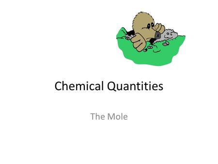 Chemical Quantities The Mole. In this unit… You will learn how chemists count atoms by organizing large numbers of them into convenient, measurable groups.