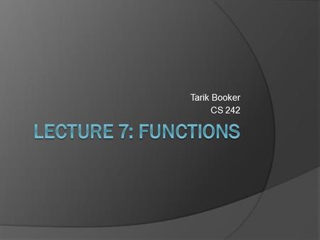 Tarik Booker CS 242. What we will cover…  Functions  Function Syntax  Local Variables  Global Variables  The Scope of Variables  Making Functions.